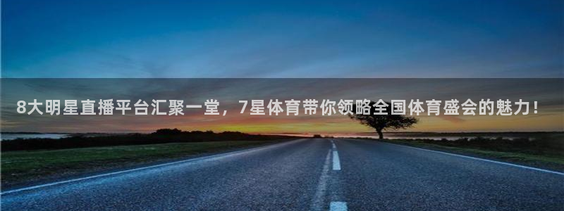 足球直播火凤直播：8大明星直播平台汇聚一堂，7星体育带你领略全国体育盛会的魅力！