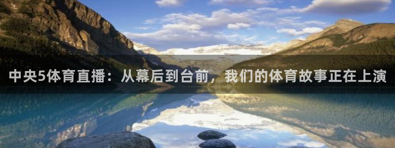 足球直播火凤直播：中央5体育直播：从幕后到台前，我们的体育故事正在上演