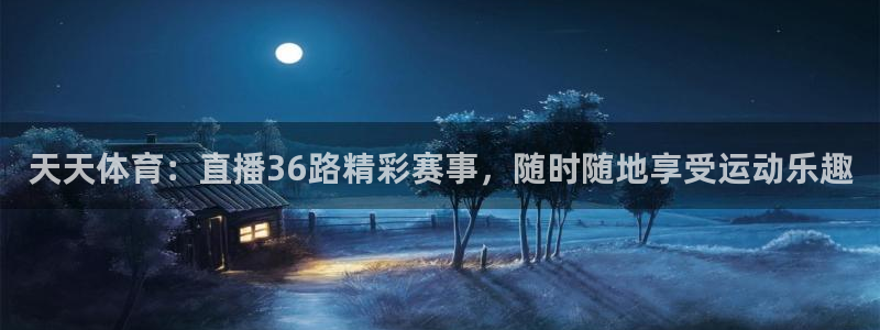 火凤足球直播：天天体育：直播36路精彩赛事，随时随地享受运动乐趣