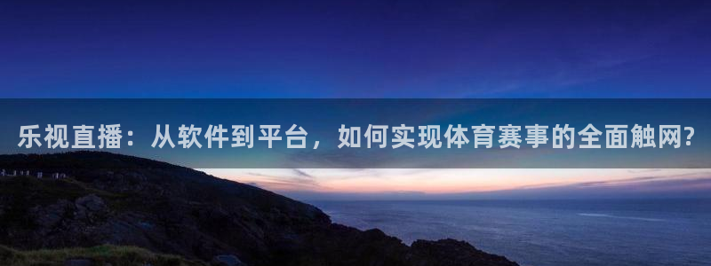 火凤体育nba直播：乐视直播：从软件到平台，如何实现体育赛事的全面触网?